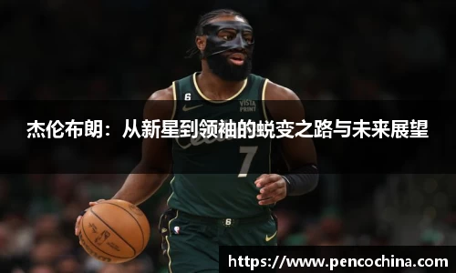 杰伦布朗：从新星到领袖的蜕变之路与未来展望