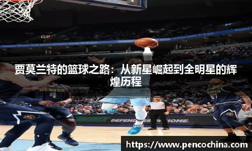 贾莫兰特的篮球之路：从新星崛起到全明星的辉煌历程