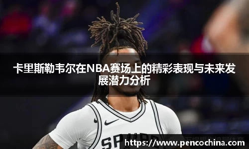 卡里斯勒韦尔在NBA赛场上的精彩表现与未来发展潜力分析
