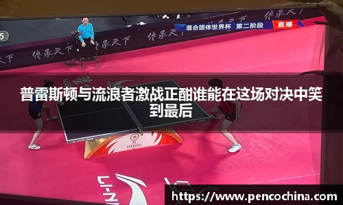 普雷斯顿与流浪者激战正酣谁能在这场对决中笑到最后
